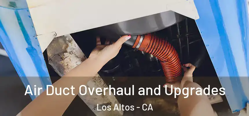 Air Duct Overhaul and Upgrades Los Altos - CA