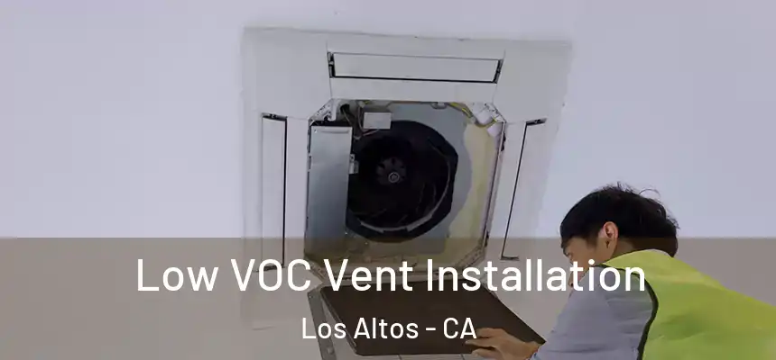  Low VOC Vent Installation Los Altos - CA